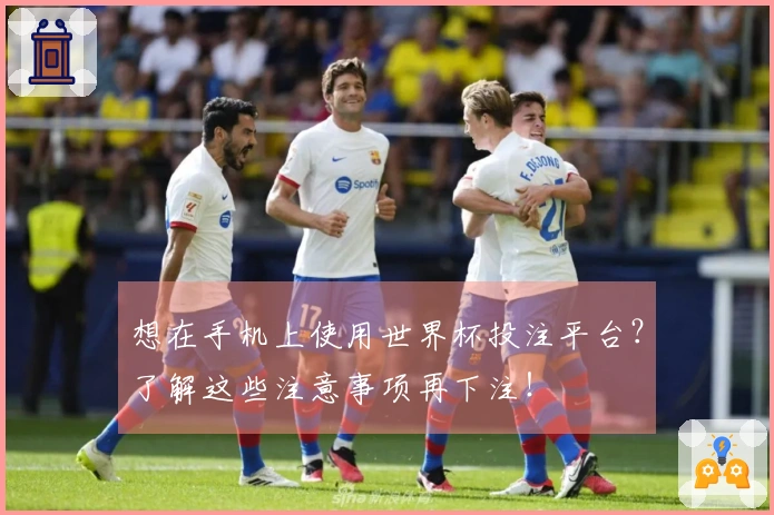 想在手机上使用世界杯投注平台？了解这些注意事项再下注！