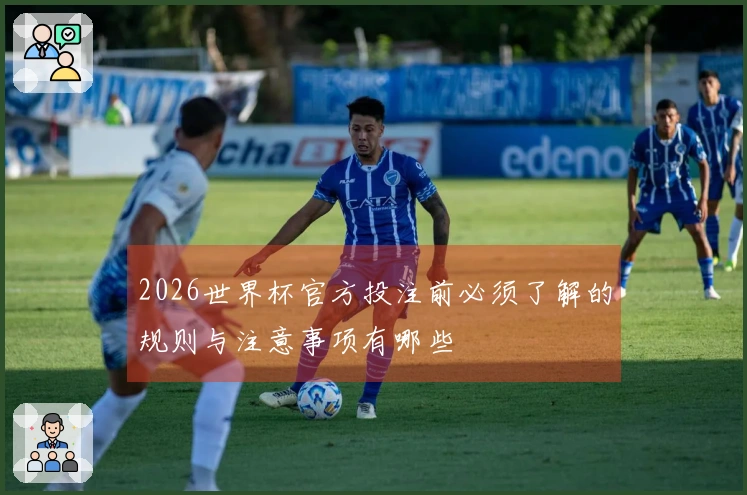 2026世界杯官方投注前必须了解的规则与注意事项有哪些