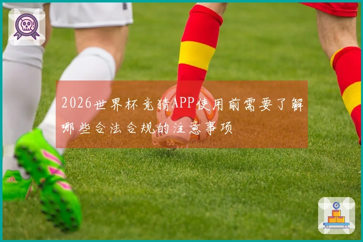2026世界杯竞猜APP使用前需要了解哪些合法合规的注意事项